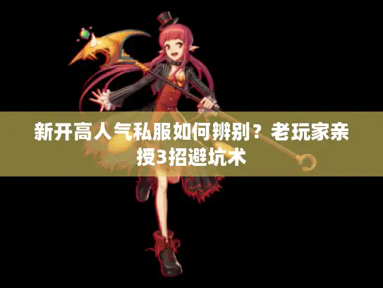 新开高人气私服如何辨别？老玩家亲授3招避坑术