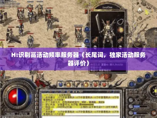 H:识别高活动频率服务器(长尾词,独家活动服务器评价) H:识别高活动频率服务器(长尾词,独家活动服务器评价)