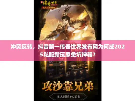 冲突反转，抖音第一传奇世界发布网为何成2025私服新玩家免坑神器？