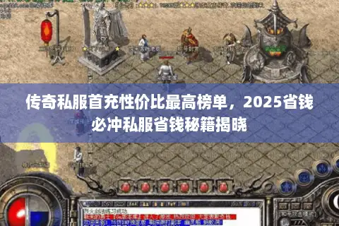 传奇私服首充性价比最高榜单，2025省钱必冲私服省钱秘籍揭晓