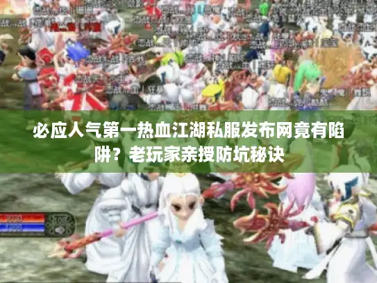 必应人气第一热血江湖私服发布网竟有陷阱？老玩家亲授防坑秘诀