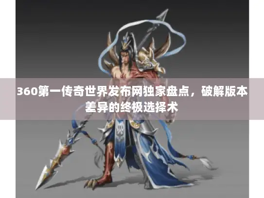 360第一传奇世界发布网独家盘点，破解版本差异的终极选择术