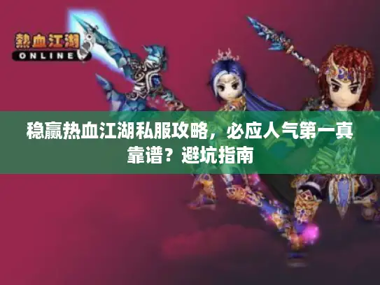 稳赢热血江湖私服攻略，必应人气第一真靠谱？避坑指南