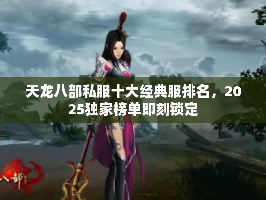 天龙八部私服十大经典服排名，2025独家榜单即刻锁定