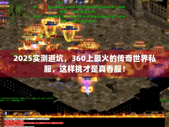 2025实测避坑，360上最火的传奇世界私服，这样挑才是真香服！
