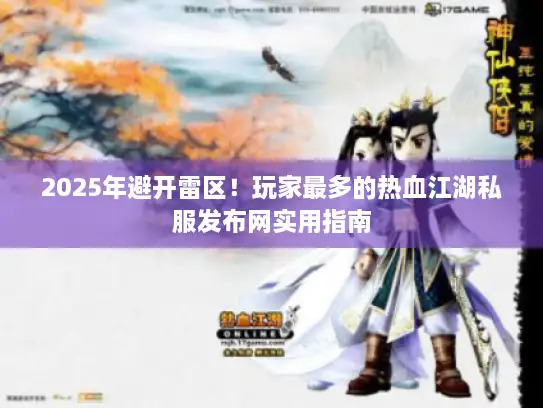 2025年避开雷区！玩家最多的热血江湖私服发布网实用指南