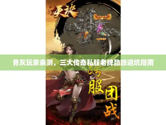 骨灰玩家亲测，三大传奇私服老牌劲旅避坑指南