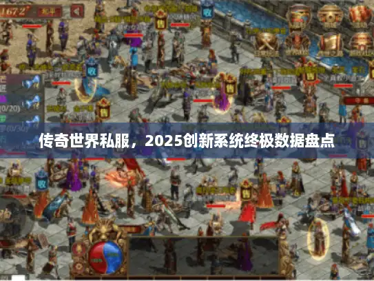 传奇世界私服，2025创新系统终极数据盘点
