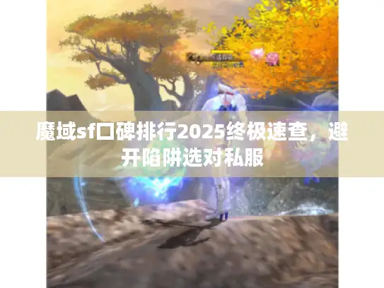魔域sf口碑排行2025终极速查，避开陷阱选对私服