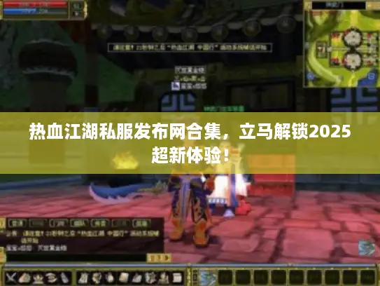 热血江湖私服发布网合集，立马解锁2025超新体验！