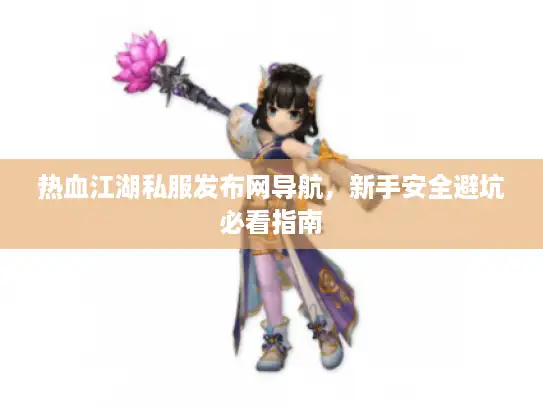 热血江湖私服发布网导航，新手安全避坑必看指南