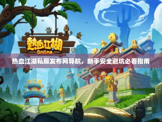 热血江湖私服发布网导航，新手安全避坑必看指南