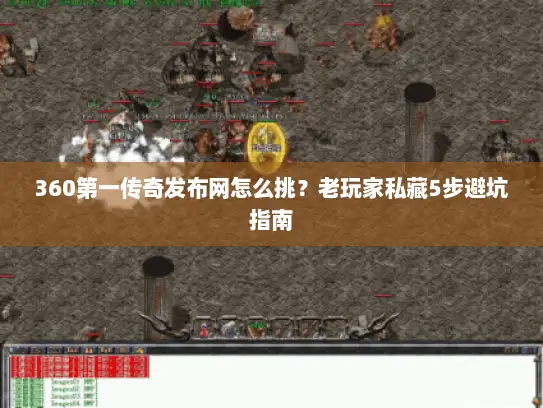 360第一传奇发布网怎么挑?老玩家私藏5步避坑指南 360第一传奇发布网怎么挑?老玩家私藏5步避坑指南