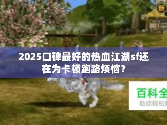2025口碑最好的热血江湖sf还在为卡顿跑路烦恼？