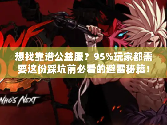 想找靠谱公益服？95%玩家都需要这份踩坑前必看的避雷秘籍！