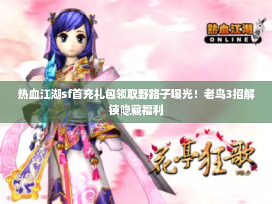 热血江湖sf首充礼包领取野路子曝光！老鸟3招解锁隐藏福利