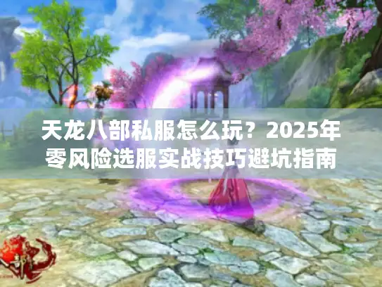 天龙八部私服怎么玩？2025年零风险选服实战技巧避坑指南