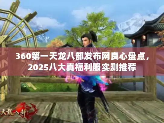 360第一天龙八部发布网良心盘点,2025八大真福利服实测推荐 360第一天龙八部发布网良心盘点,2025八大真福利服实测推荐