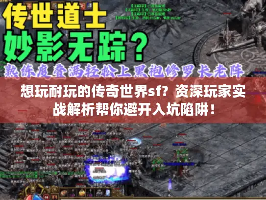想玩耐玩的传奇世界sf？资深玩家实战解析帮你避开入坑陷阱！