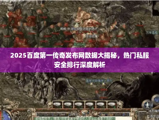 2025百度第一传奇发布网数据大揭秘,热门私服安全排行深度解析 2025百度第一传奇发布网数据大揭秘,热门私服安全排行深度解析