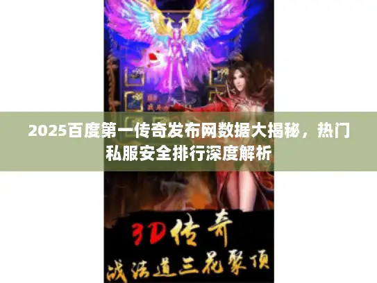 2025百度第一传奇发布网数据大揭秘,热门私服安全排行深度解析 2025百度第一传奇发布网数据大揭秘,热门私服安全排行深度解析