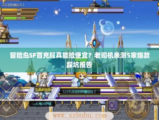 冒险岛SF首充服真能捡便宜?老司机亲测5家爆款踩坑报告 冒险岛SF首充服真能捡便宜?老司机亲测5家爆款踩坑报告