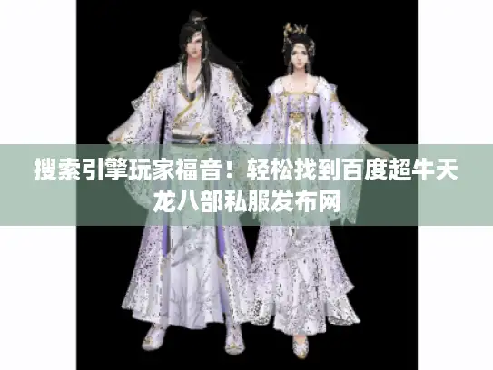 搜索引擎玩家福音!轻松找到百度超牛天龙八部私服发布网 搜索引擎玩家福音!轻松找到百度超牛天龙八部私服发布网