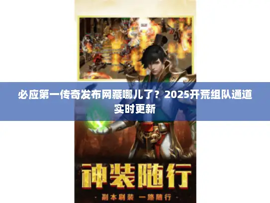 必应第一传奇发布网藏哪儿了？2025开荒组队通道实时更新