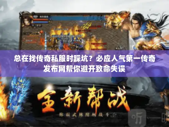 总在找传奇私服时踩坑？必应人气第一传奇发布网帮你避开致命失误