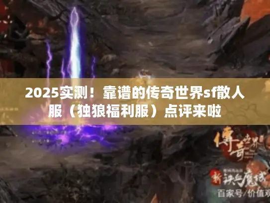 2025实测！靠谱的传奇世界sf散人服（独狼福利服）点评来啦