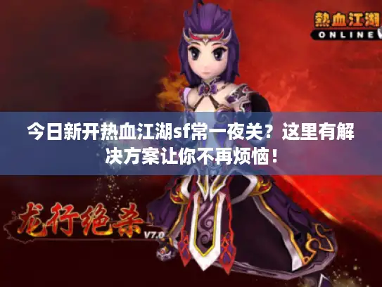 今日新开热血江湖sf常一夜关?这里有解决方案让你不再烦恼! 今日新开热血江湖sf常一夜关?这里有解决方案让你不再烦恼!