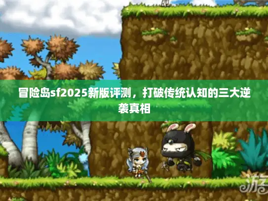 冒险岛sf2025新版评测，打破传统认知的三大逆袭真相