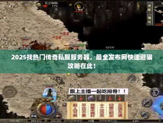 2025找热门传奇私服服务器，最全发布网快速避骗攻略在此！