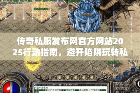 传奇私服发布网官方网站2025行动指南，避开陷阱玩转私服