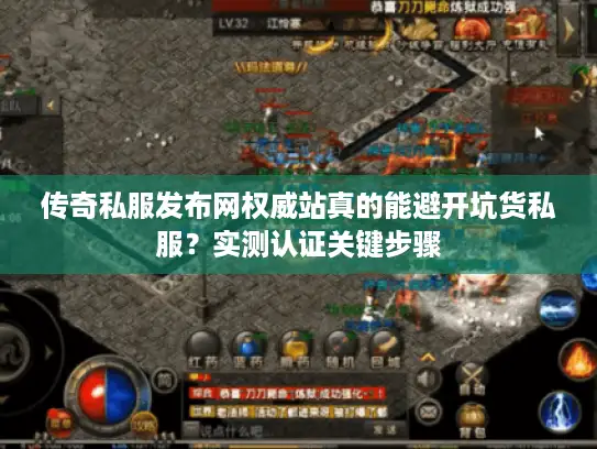 传奇私服发布网权威站真的能避开坑货私服？实测认证关键步骤