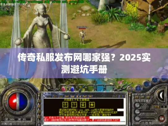 传奇私服发布网哪家强？2025实测避坑手册