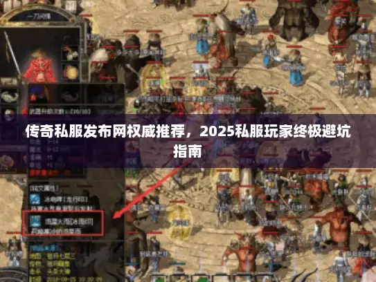 传奇私服发布网权威推荐,2025私服玩家终极避坑指南 传奇私服发布网权威推荐,2025私服玩家终极避坑指南