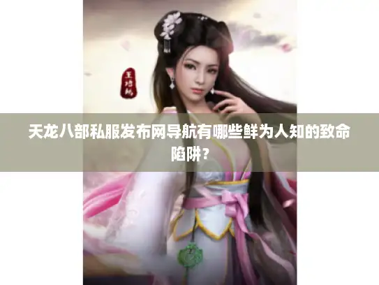 天龙八部私服发布网导航有哪些鲜为人知的致命陷阱？