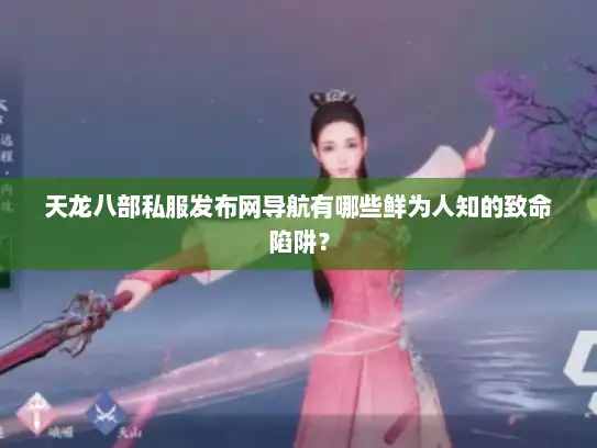 天龙八部私服发布网导航有哪些鲜为人知的致命陷阱？