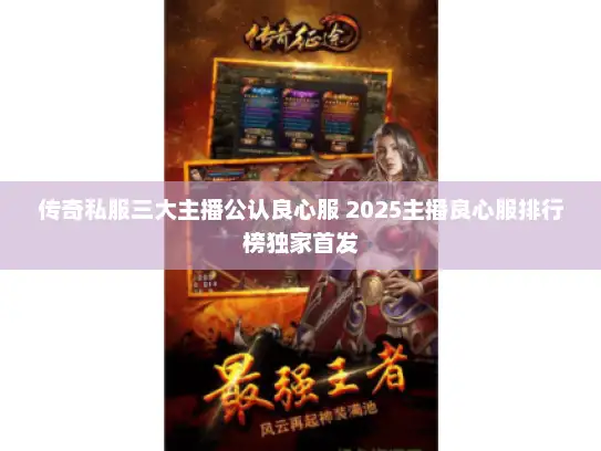 传奇私服三大主播公认良心服 2025主播良心服排行榜独家首发