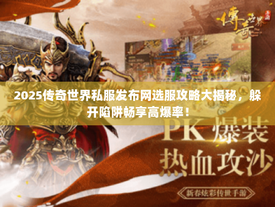 2025传奇世界私服发布网选服攻略大揭秘，躲开陷阱畅享高爆率！