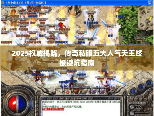2025权威揭晓,传奇私服五大人气天王终极避坑指南 2025权威揭晓,传奇私服五大人气天王终极避坑指南