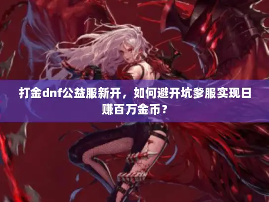 打金dnf公益服新开，如何避开坑爹服实现日赚百万金币？
