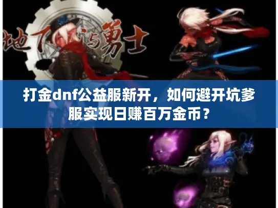 打金dnf公益服新开，如何避开坑爹服实现日赚百万金币？