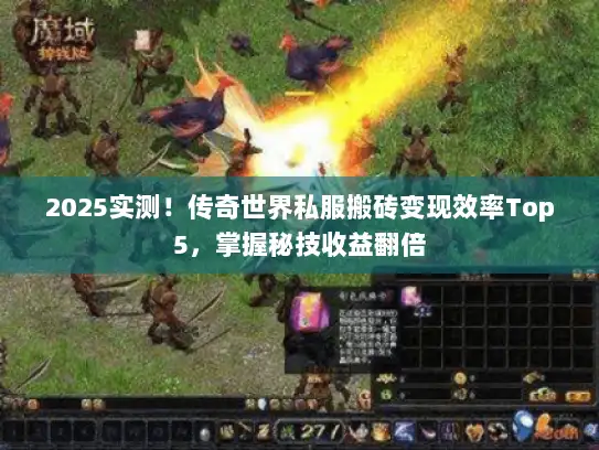 2025实测！传奇世界私服搬砖变现效率Top5，掌握秘技收益翻倍