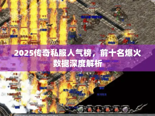 2025传奇私服人气榜，前十名爆火数据深度解析