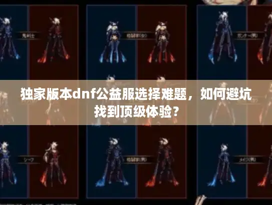 独家版本dnf公益服选择难题,如何避坑找到顶级体验? 独家版本dnf公益服选择难题,如何避坑找到顶级体验?