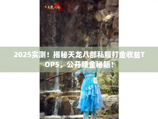 2025实测！揭秘天龙八部私服打金收益TOP5，公开赚金秘籍！