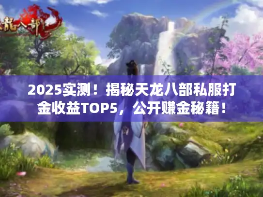 2025实测！揭秘天龙八部私服打金收益TOP5，公开赚金秘籍！