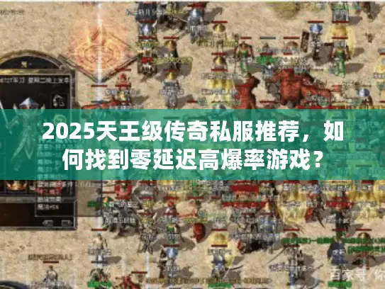 2025天王级传奇私服推荐,如何找到零延迟高爆率游戏? 2025天王级传奇私服推荐,如何找到零延迟高爆率游戏?